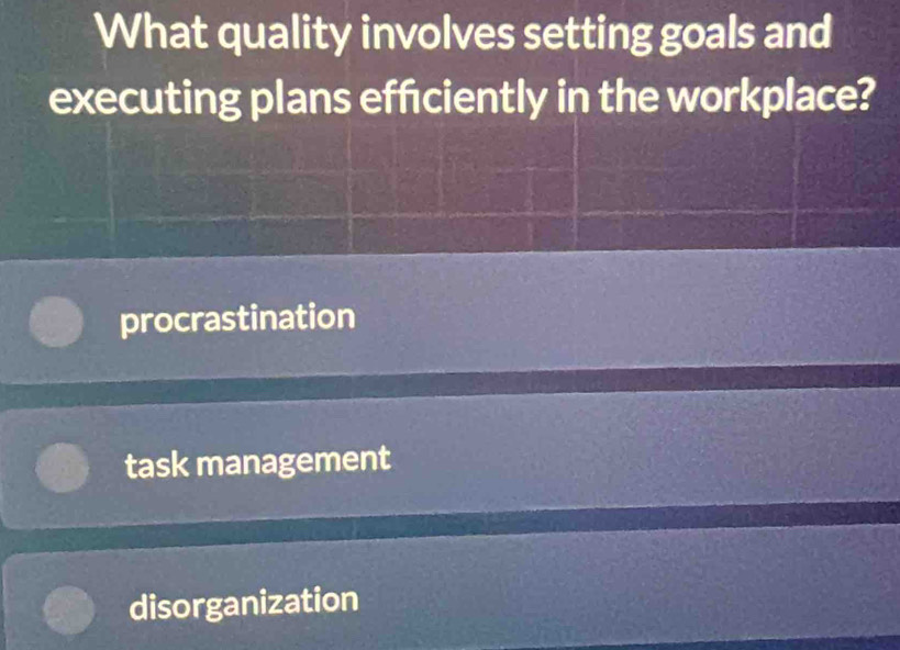 What quality involves setting goals and
executing plans effciently in the workplace?
procrastination
task management
disorganization