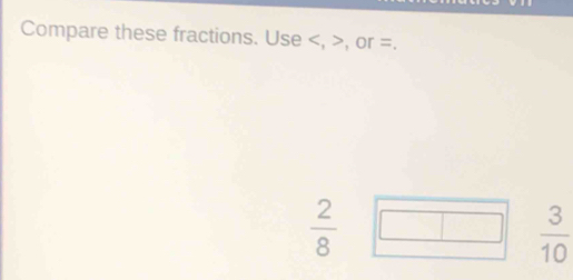 Compare these fractions. Use , , or =.
 2/8 □  3/10 