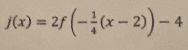 j(x)=2f(- 1/4 (x-2))-4