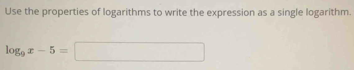 Use the properties of logarithms to write the expression as a single logarithm.
log _9x-5=□