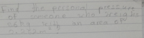 Find the persona pressure 
of someone who reighs 
eokg 25111 an area of
0.362m^2