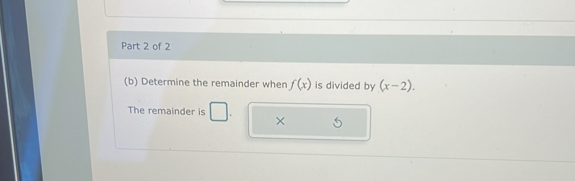 Determine the remainder when f(x) is divided by (x-2). 
The remainder is 
×