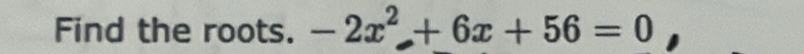 Find the roots. -2x^2+6x+56=0