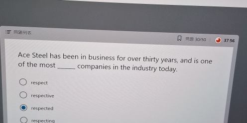 37:56
30/50
Ace Steel has been in business for over thirty years, and is one
of the most _companies in the industry today.
respect
respective
respected
respecting