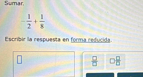 Sumar.
- 1/2 + 1/8 
Escribir la respuesta en forma reducida.
 □ /□   □  □ /□  