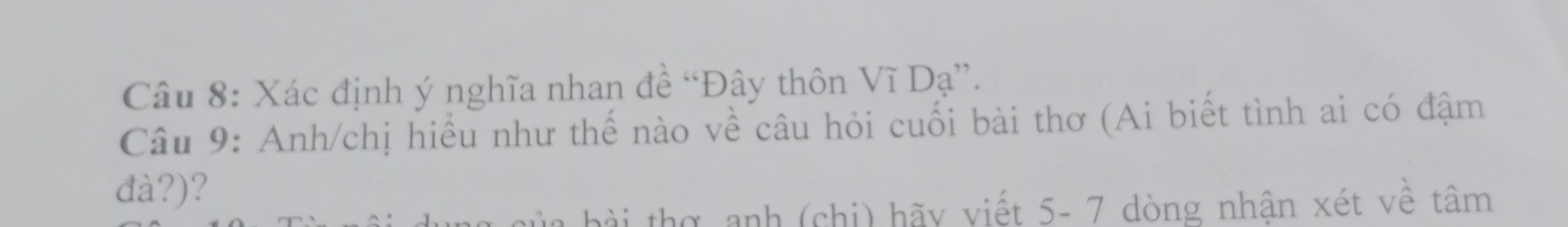 Xác định ý nghĩa nhan đề “Đây thôn Vĩ Dạ”. 
Câu 9: Anh/chị hiểu như thế nào về câu hỏi cuối bài thơ (Ai biết tình ai có đậm 
đà?)? 
h thợ anh (chi) hãy viết 5- 7 dòng nhận xét về tâm