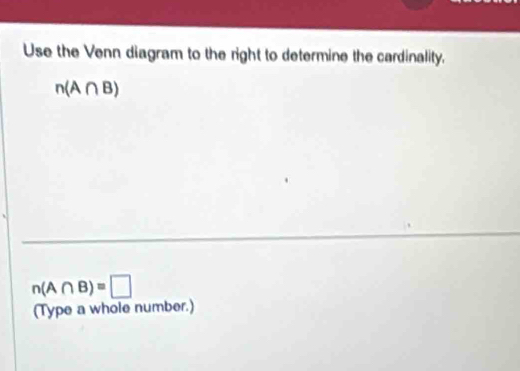 Use the Venn diagram to the right to determine the cardinality.
n(A∩ B)
n(A∩ B)=□
(Type a whole number.)