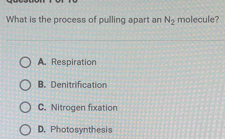 What is the process of pulling apart an N_2 molecule?
A. Respiration
B. Denitrification
C. Nitrogen fixation
D. Photosynthesis