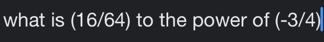 what is (16/64) to the power of (-3/4)