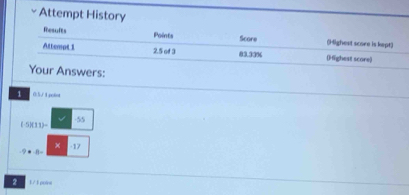 Attempt History 
Results Points Score (Highest score is kept)
2.5 of 3 
Attemot 1 83.33% (Highest score) 
Your Answers: 
1 0:5√1go6ot
-55
1)(11)=
x -17
2 1 / 5 poine