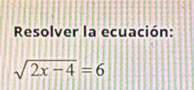 Resolver la ecuación:
sqrt(2x-4)=6