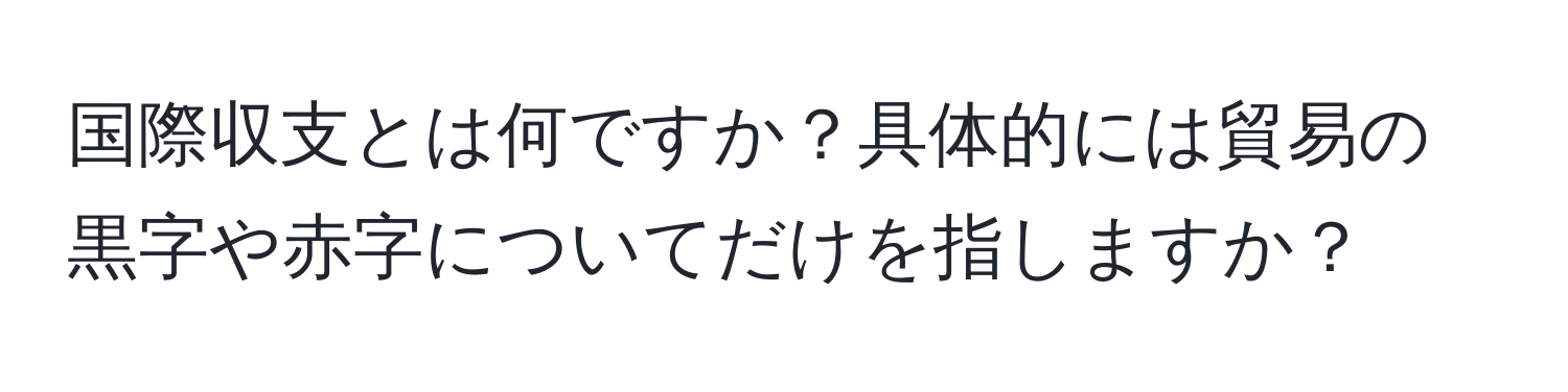 国際収支とは何ですか？具体的には貿易の黒字や赤字についてだけを指しますか？