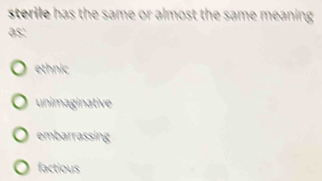 sterile has the same or almost the same meaning .
as:
ethnic
unimaginative
embarrassing
factious