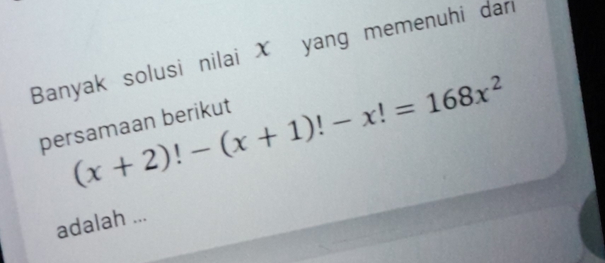 Banyak solusi nilai X yang memenuhi dari 
persamaan berikut (x+2)!-(x+1)!-x!=168x^2
adalah ...