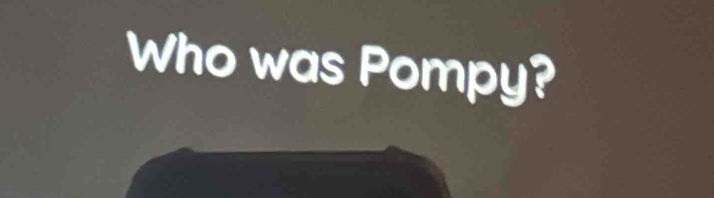 Who was Pompy?