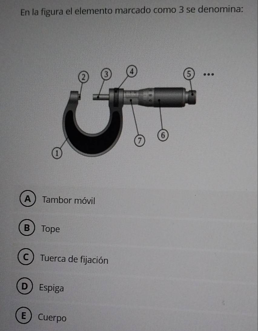 En la figura el elemento marcado como 3 se denomina:
A) Tambor móvil
B Tope
C) Tuerca de fijación
D Espiga
ECuerpo