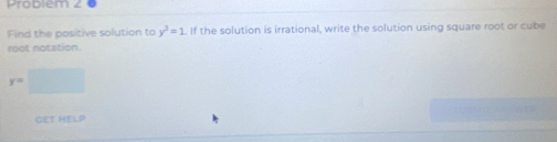 Problem 2 
Find the positive solution to y^3=1. If the solution is irrational, write the solution using square root or cube 
root notation.
r= ^circ 
GET HELP n