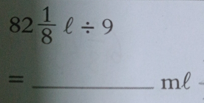 82 1/8 ell / 9
=
_ ml