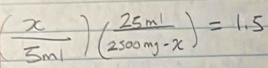 ( x/5ml )( 25ml/2500mg-x )=1.5