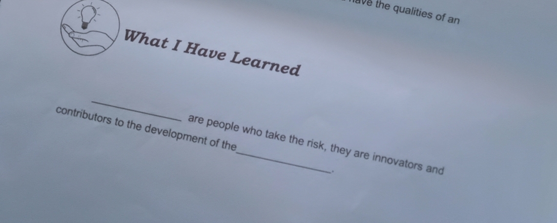 have the qualities of an 
What I Have Learned 
_ 
contributors to the development of the 
are people who take the risk, they are innovators and 
.