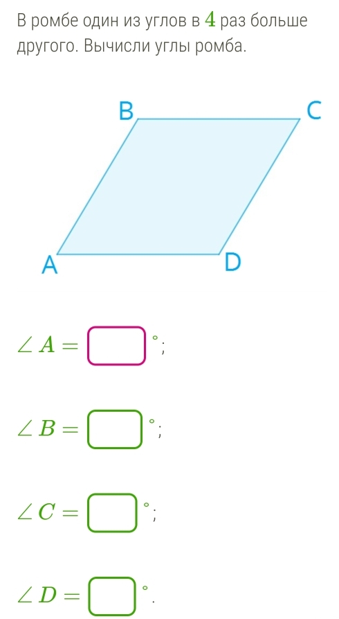 В ромбе один из углов в 4 раз больше
другого. Вычисли углы ромба.
∠ A=□°;
∠ B=□°;
∠ C=□°;
∠ D=□°.