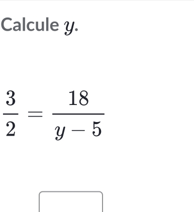 Calcule y.
 3/2 = 18/y-5 