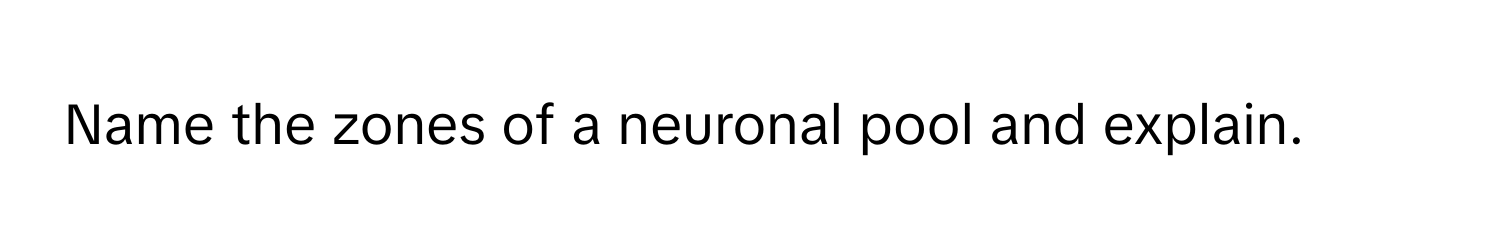 Name the zones of a neuronal pool and explain.