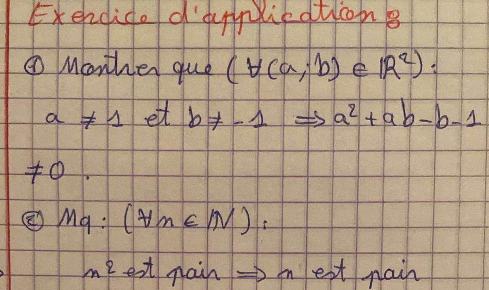 Exendido d'dnieatioon 
① Mather que (forall (a;b)∈ R^2) :
a!= 1 et b!= -1 a^2+ab-b-1
7 
② Mq:(forall n∈ N) :
n^2 ext nain =>m ext nain