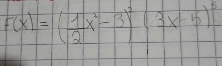 F(x)=( 1/2 x^2-3)^2(3x-5)^5