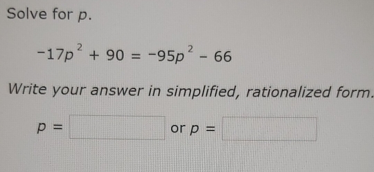 Solve for p.
-17p^2+90=-95p^2-66
Write your answer in simplified, rationalized form.
p=□ or p=□