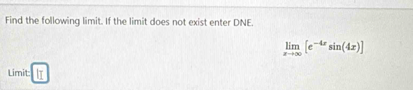 Find the following limit. If the limit does not exist enter DNE.
limlimits _xto ∈fty [e^(-4x)sin (4x)]
Limit: lI