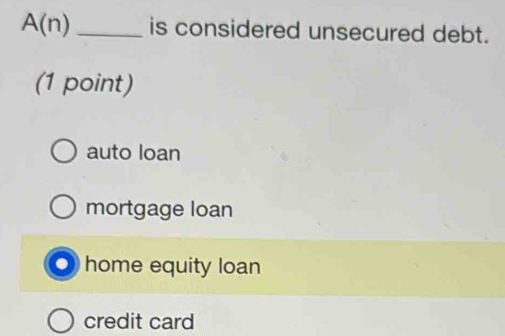 A(n) _is considered unsecured debt.
(1 point)
auto loan
mortgage loan
home equity loan
credit card