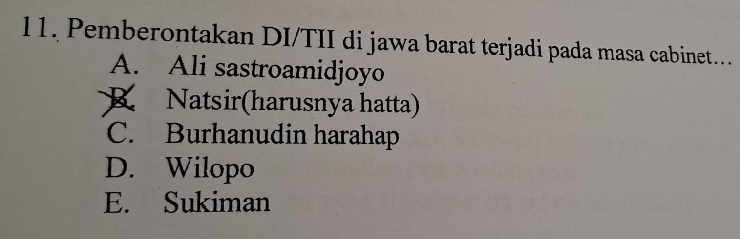 Pemberontakan DI/TII di jawa barat terjadi pada masa cabinet…
A. Ali sastroamidjoyo
Natsir(harusnya hatta)
C. Burhanudin harahap
D. Wilopo
E. Sukiman