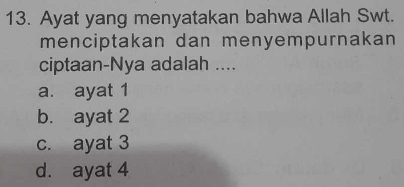 Ayat yang menyatakan bahwa Allah Swt.
menciptakan dan menyempurnakan
ciptaan-Nya adalah ....
a. ayat 1
b. ayat 2
c. ayat 3
d. ayat 4