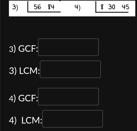 56 84 4) 8 30 45
3) GCF : 
3) LCM : 
4) GCF : 
4) LCM :