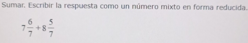 Sumar. Escribir la respuesta como un número mixto en forma reducida.
7 6/7 +8 5/7 