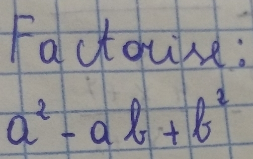 Factouse:
a^2-ab+b^2