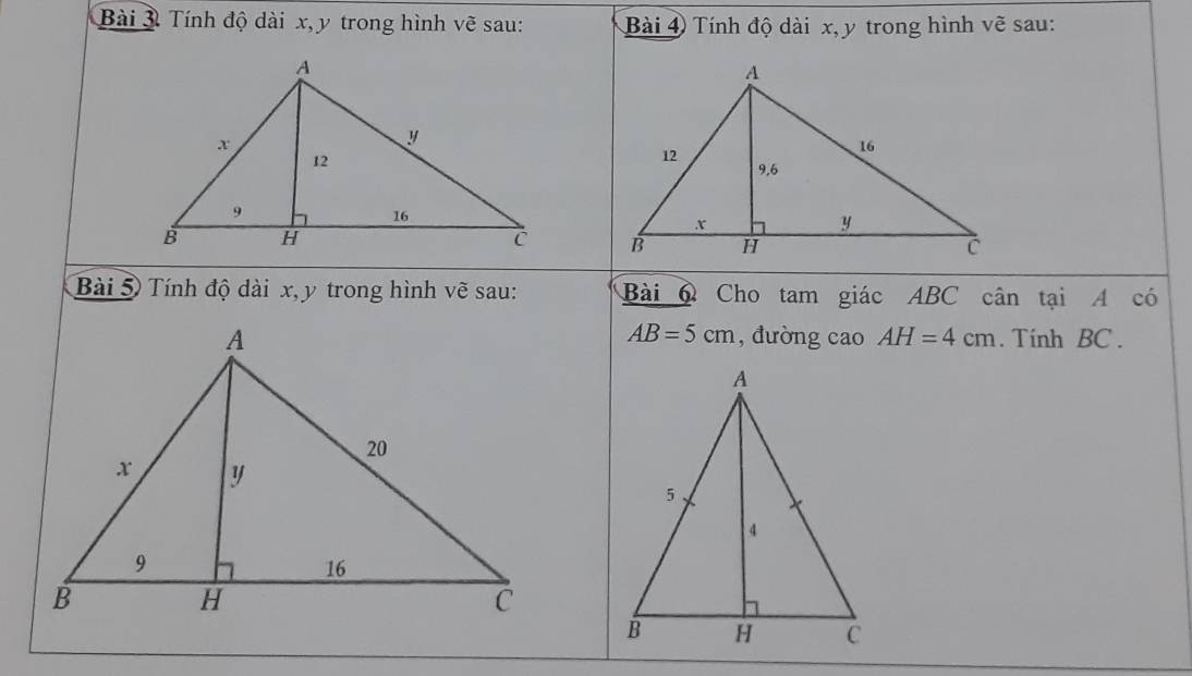 Tính độ dài x, y trong hình vẽ sau: Bài ④ Tính độ dài x, y trong hình vẽ sau: 

Bài 5 Tính độ dài x, y trong hình vẽ sau: Bài 6 Cho tam giác ABC cân tại A có
AB=5cm
, đường cao AH=4cm. Tính BC.