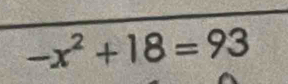 -x^2+18=93