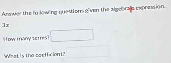 Answer the following questions given the algebrals expression.
3x
How many terms? □ 
What is the coefficient? □