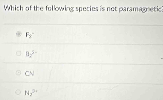 Which of the following species is not paramagnetic?
F_2^-
B_2^(2-)
CN
N_2^(3+)