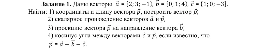 Вадание 1. Даны векторы vector a= 2;3;-1 , vector b= 0;1;4 , vector c= 1;0;-3. 
Кайτи: 1) координаτьидлиηу вектора vector p , построить вектор vector p; 
2) скалярное произведение векторов vector a vector p; 
3) проеκцию веκтора vector p на направление вектора vector b; 
4) косинус угла между векторами vector C И vector p , если известно, что
vector p=vector a-vector b-vector c.