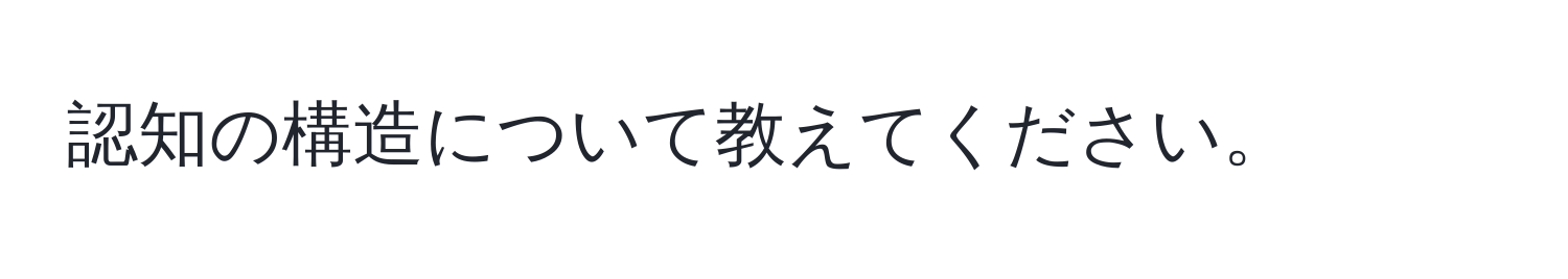 認知の構造について教えてください。