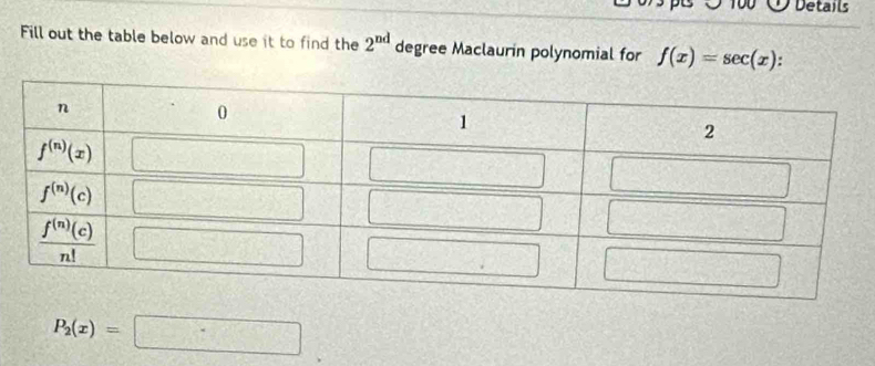 po  Details
Fill out the table below and use it to find the 2^(nd) degree Maclaurin polynomial for f(x)=sec (x)
P_2(x)=□