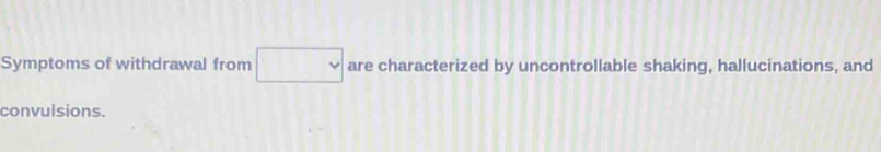Symptoms of withdrawal from □ are characterized by uncontrollable shaking, hallucinations, and 
convulsions.