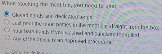 When stocking the meat bin, you need to use:
Gloved hands and dedicated tongs
Just pour the meat patties in the meat bin straight from the box
Your bare hands if you washed and sanitized them first
Any of the above is an approved procedure