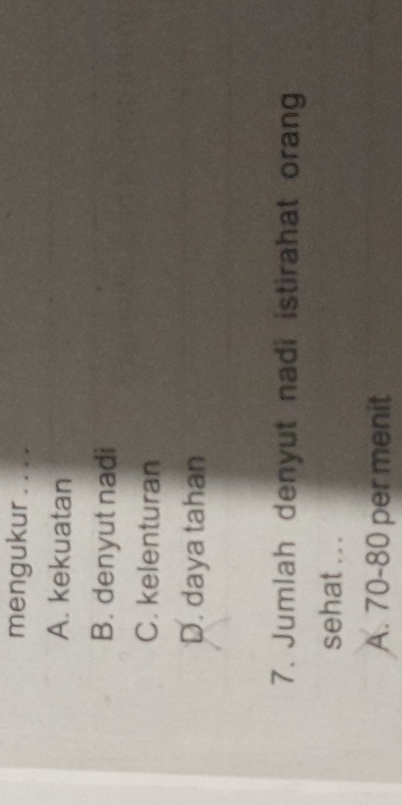 mengukur . . . .
A. kekuatan
B. denyut nadi
C. kelenturan
D. daya tahan
7. Jumlah denyut nadi istirahat orang
sehat .. .
A. 70 - 80 per menit