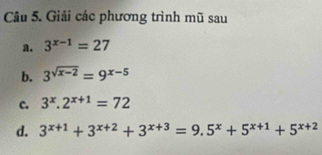 Giải các phương trình mũ sau 
a. 3^(x-1)=27
b. 3^(sqrt(x-2))=9^(x-5)
c. 3^x.2^(x+1)=72
d. 3^(x+1)+3^(x+2)+3^(x+3)=9.5^x+5^(x+1)+5^(x+2)