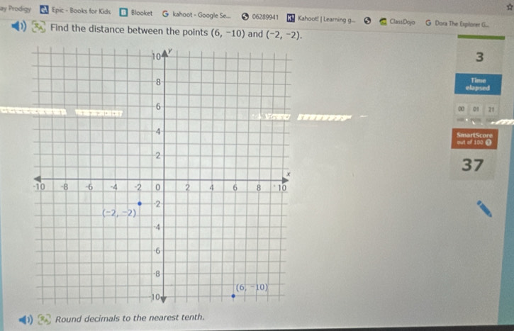 ☆
ay Prodigy Epic - Books for Kids Blooket G kahoot - Google Se... 06289941 Kahoot! | Learning g... ClassDojo G Dora The Explorer G.
Find the distance between the points (6,-10) and (-2,-2).
3
Time
elapsed
00 01 21
SmartScore
out of 100 Ω
37
Round decimals to the nearest tenth.