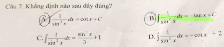 Khẳng định nào sau đây đúng?
a ∈t  1/sin^2x dx=cot x+C
B ∈t  1/sin^2x dx=-tan x+C
C. ∈t  1/sin^2x dx= sin^3x/3 +1 ∈t  1/sin^2x dx=-cot x+2
D.